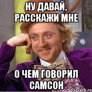 Ну давай, расскажи мне О чем говорил Самсон, Мем Ну давай расскажи (Вилли Вонка)