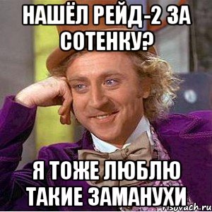 Нашёл Рейд-2 за сотенку? Я тоже люблю такие заманухи, Мем Ну давай расскажи (Вилли Вонка)