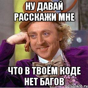 Ну давай расскажи мне Что в твоём коде нет багов, Мем Ну давай расскажи (Вилли Вонка)