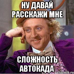 ну давай расскажи мне сложность Автокада, Мем Ну давай расскажи (Вилли Вонка)