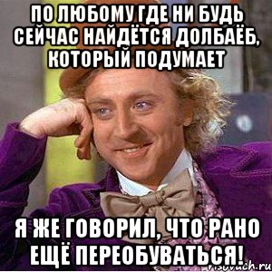 по любому где ни будь сейчас найдётся долбаёб, который подумает я же говорил, что рано ещё переобуваться!, Мем Ну давай расскажи (Вилли Вонка)