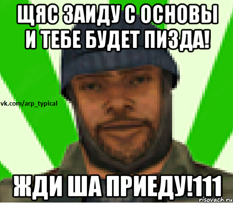 Щяс заиду с основы и тебе будет пизда! Жди ша приеду!111, Мем Vkcomarptypical