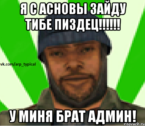 Я С АСНОВЫ ЗАЙДУ ТИБЕ ПИЗДЕЦ!!!!!! У МИНЯ БРАТ АДМИН!, Мем Vkcomarptypical