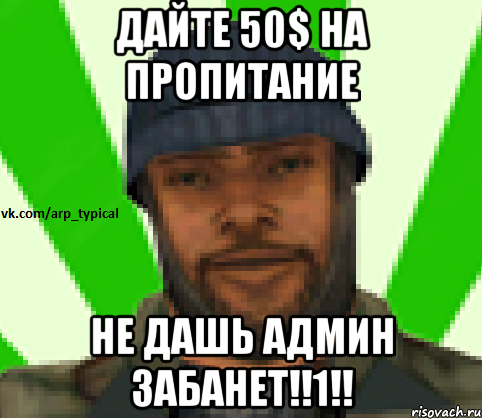 ДАЙТЕ 50$ НА ПРОПИТАНИЕ НЕ ДАШЬ АДМИН ЗАБАНЕТ!!1!!, Мем Vkcomarptypical