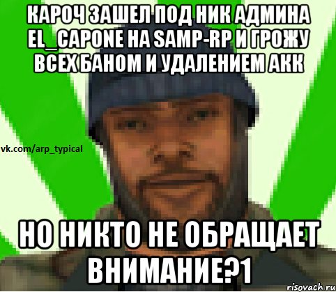 КАРОЧ ЗАШЕЛ ПОД НИК АДМИНА EL_CAPONE НА SAMP-RP И ГРОЖУ ВСЕХ БАНОМ И УДАЛЕНИЕМ АКК НО НИКТО НЕ ОБРАЩАЕТ ВНИМАНИЕ?1, Мем Vkcomarptypical