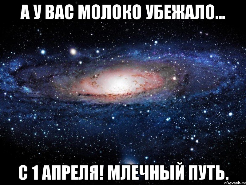 А у Вас молоко убежало... С 1 апреля! Млечный Путь., Мем Вселенная