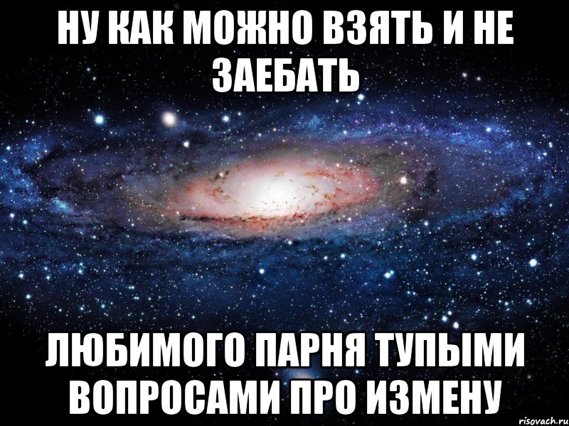 ну как можно взять и не заебать любимого парня тупыми вопросами про измену, Мем Вселенная