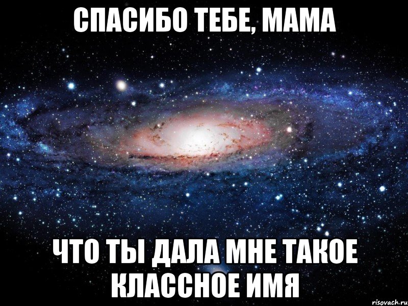 Спасибо тебе, мама Что ты дала мне такое классное имя, Мем Вселенная