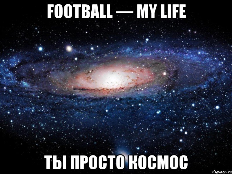 Football — My life Ты просто космос, Мем Вселенная