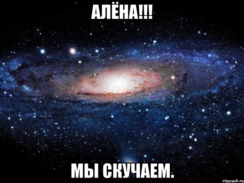 Алёна!!! мы скучаем., Мем Вселенная