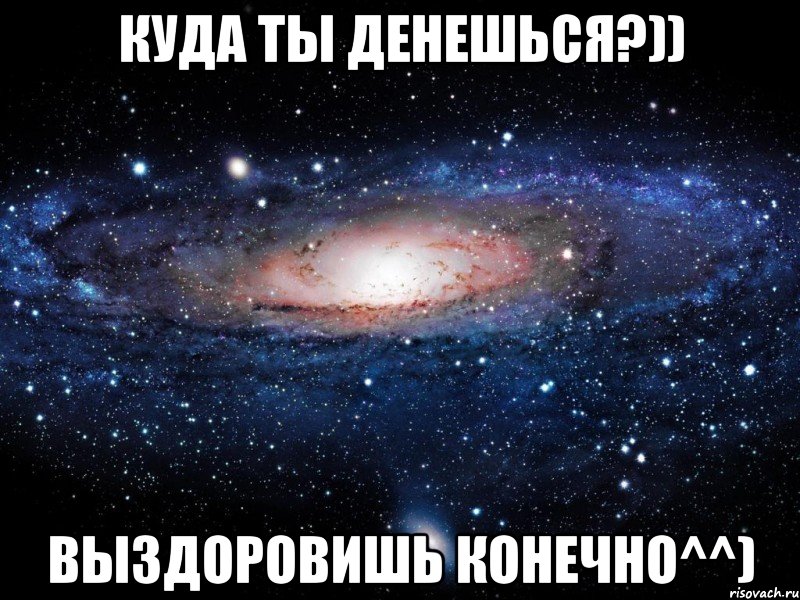 Куда ты денешься?)) Выздоровишь конечно^^), Мем Вселенная