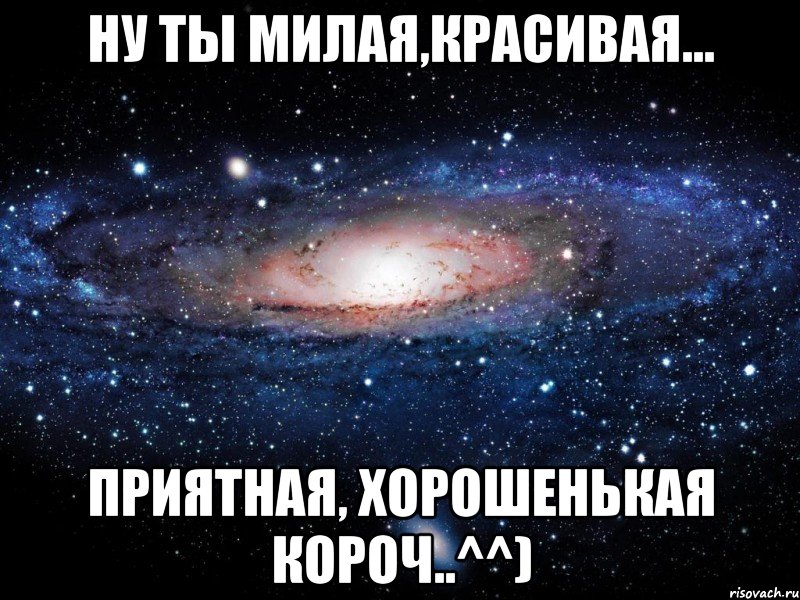 Ну ты милая,Красивая... Приятная, хорошенькая короч..^^), Мем Вселенная