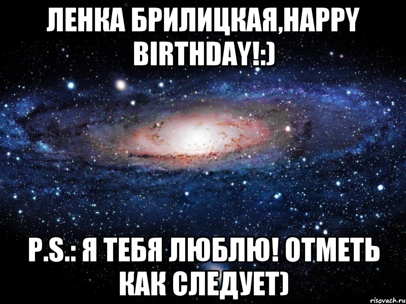 Ленка Брилицкая,Happy Birthday!:) P.S.: Я тебя люблю! Отметь как следует), Мем Вселенная