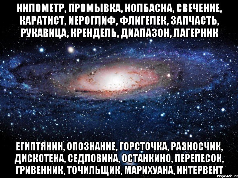 километр, промывка, колбаска, свечение, каратист, иероглиф, флигелек, запчасть, рукавица, крендель, диапазон, лагерник египтянин, опознание, горсточка, разносчик, дискотека, седловина, останкино, перелесок, гривенник, точильщик, марихуана, интервент, Мем Вселенная