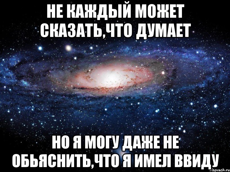 не каждый может сказать,что думает но я могу даже не обьяснить,что я имел ввиду, Мем Вселенная