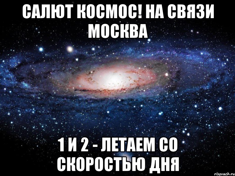 САЛЮТ КОСМОС! НА СВЯЗИ МОСКВА 1 И 2 - ЛЕТАЕМ СО СКОРОСТЬЮ ДНЯ, Мем Вселенная