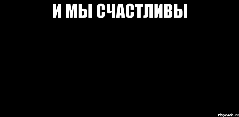 И мы счастливы. И мы счастливы Мем. Дом два и мы счастливы. И мы счастливы прикол.