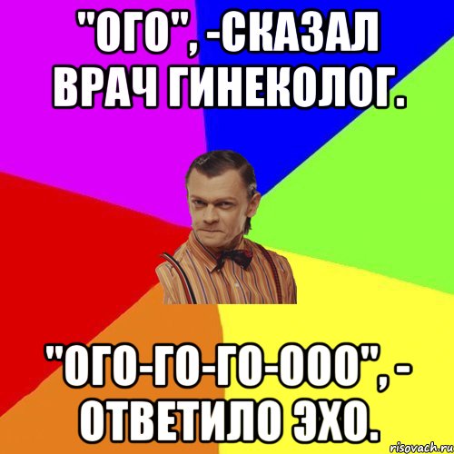 "Ого", -сказал врач гинеколог. "Ого-го-го-ооо", - ответило эхо., Мем Вталька