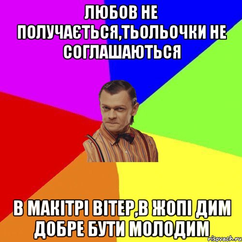 Любов не получається,тьольочки не соглашаються В макітрі вітер,в жопі дим добре бути молодим, Мем Вталька