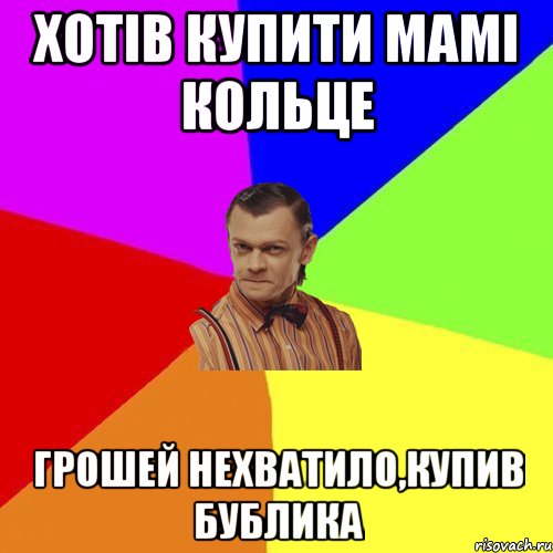 Хотів купити мамі кольце Грошей нехватило,купив бублика, Мем Вталька