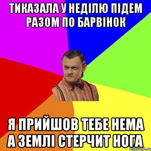 ТИКАЗАЛА У НЕДІЛЮ ПІДЕМ РАЗОМ ПО БАРВІНОК Я ПРИЙШОВ ТЕБЕ НЕМА А ЗЕМЛІ СТЕРЧИТ НОГА, Мем Вталька