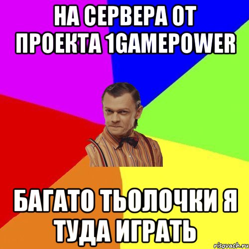 На сервера от проекта 1gamepower Багато тьолочки Я туда играть, Мем Вталька