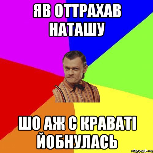 яв оттрахав наташу шо аж с краваті йобнулась, Мем Вталька