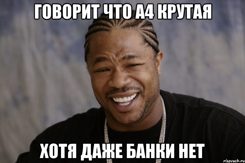 Говорит что а4 крутая Хотя даже банки нет, Мем Xzibit