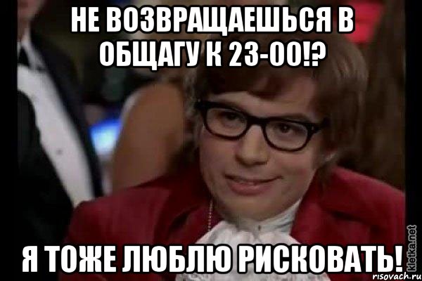 Не возвращаешься в общагу к 23-00!? Я тоже люблю рисковать!, Мем Остин Пауэрс (я тоже люблю рисковать)