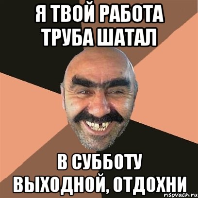 я твой работа труба шатал в субботу выходной, отдохни, Мем Я твой дом труба шатал