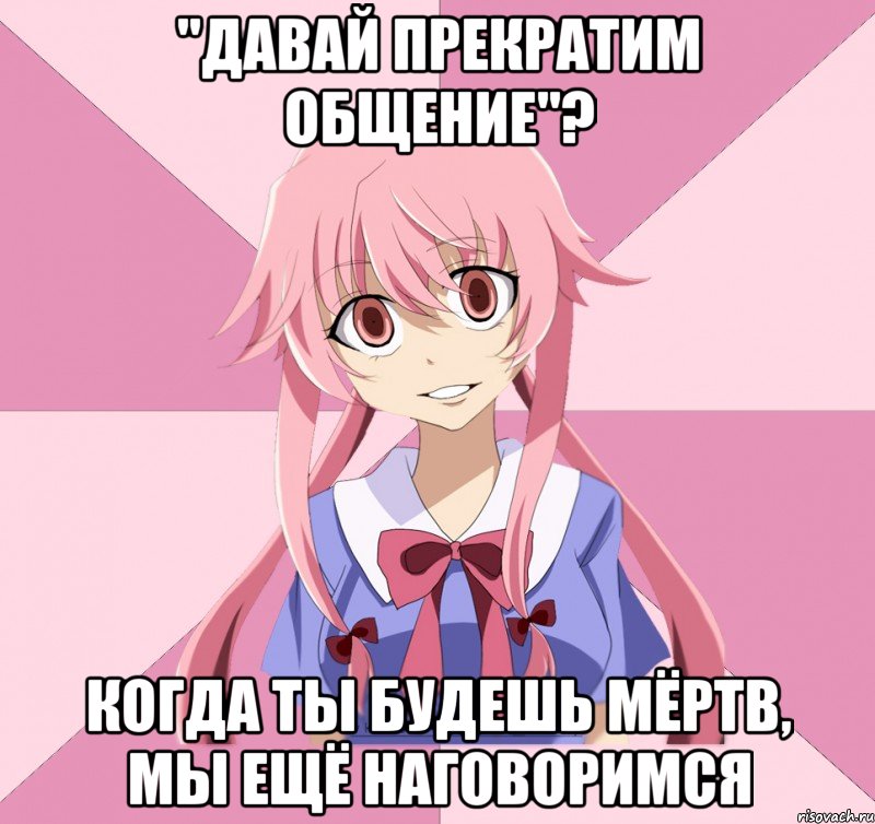 "Давай прекратим общение"? Когда ты будешь мёртв, мы ещё наговоримся, Мем Яндере