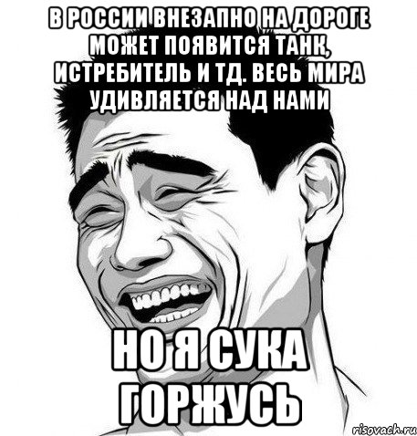 В России внезапно на дороге может появится танк, истребитель и тд. Весь Мира удивляется над нами Но я сука горжусь, Мем Яо Мин