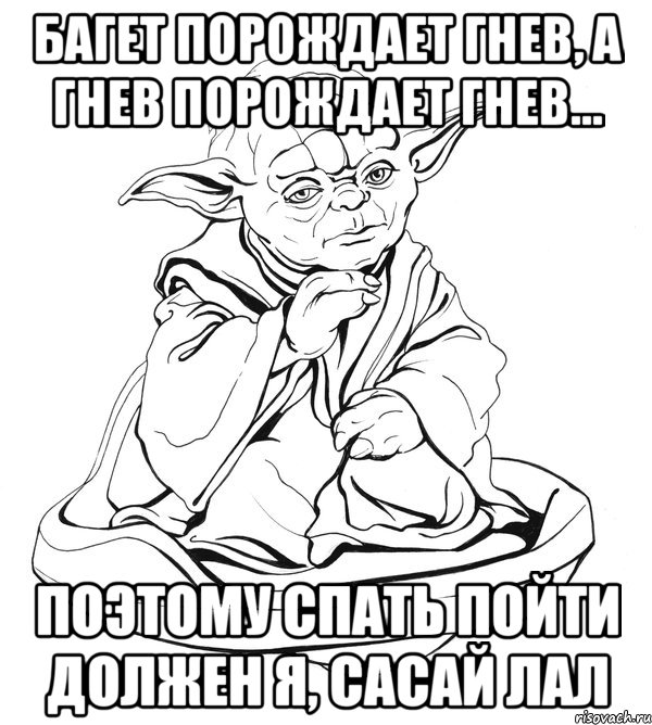 БАГЕТ ПОРОЖДАЕТ ГНЕВ, А ГНЕВ ПОРОЖДАЕТ ГНЕВ... ПОЭТОМУ СПАТЬ ПОЙТИ ДОЛЖЕН Я, САСАЙ ЛАЛ, Мем Мастер Йода