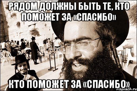 Рядом должны быть те, кто поможет за «спасибо» кто поможет за «спасибо», Мем Хитрый еврей