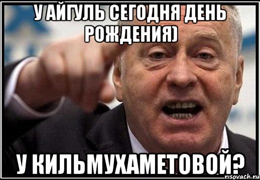 У Айгуль сегодня день рождения) у Кильмухаметовой?, Мем жириновский ты