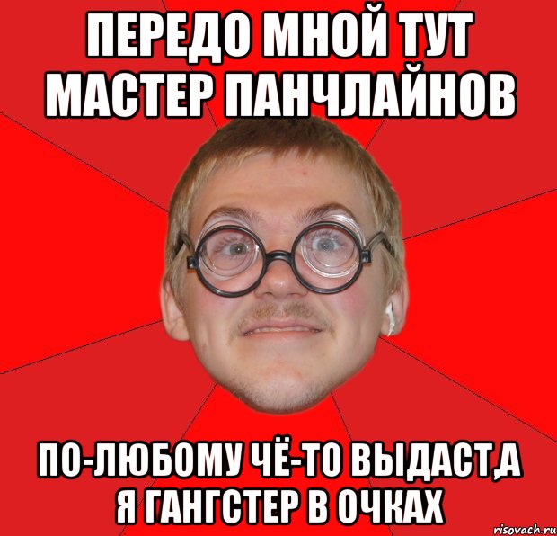 Передо мной тут мастер панчлайнов По-любому чё-то выдаст,а я гангстер в очках, Мем Злой Типичный Ботан