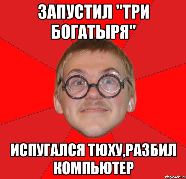 ЗАПУСТИЛ "ТРИ БОГАТЫРЯ" ИСПУГАЛСЯ ТЮХУ,РАЗБИЛ КОМПЬЮТЕР, Мем Злой Типичный Ботан