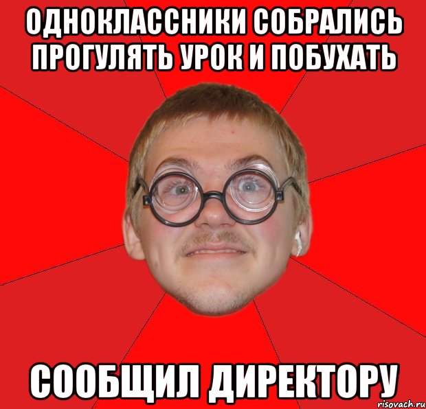 одноклассники собрались прогулять урок и побухать сообщил директору, Мем Злой Типичный Ботан