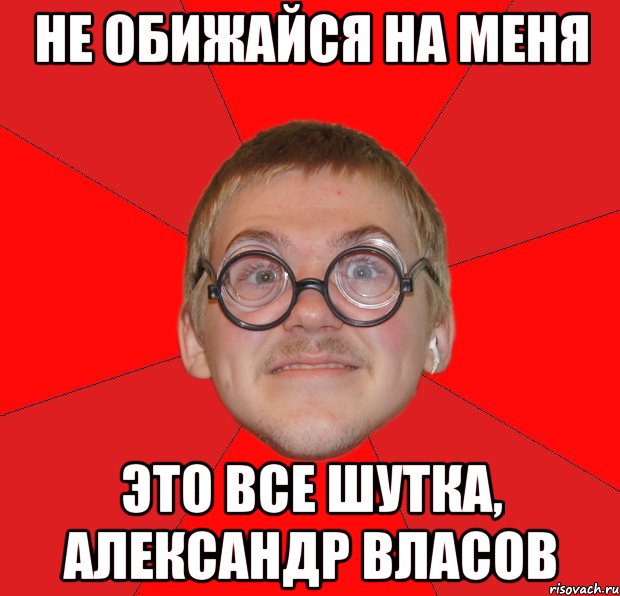 НЕ ОБИЖАЙСЯ НА МЕНЯ ЭТО ВСЕ ШУТКА, АЛЕКСАНДР ВЛАСОВ, Мем Злой Типичный Ботан