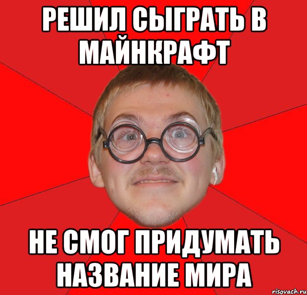 Решил сыграть в майнкрафт не смог придумать название мира, Мем Злой Типичный Ботан