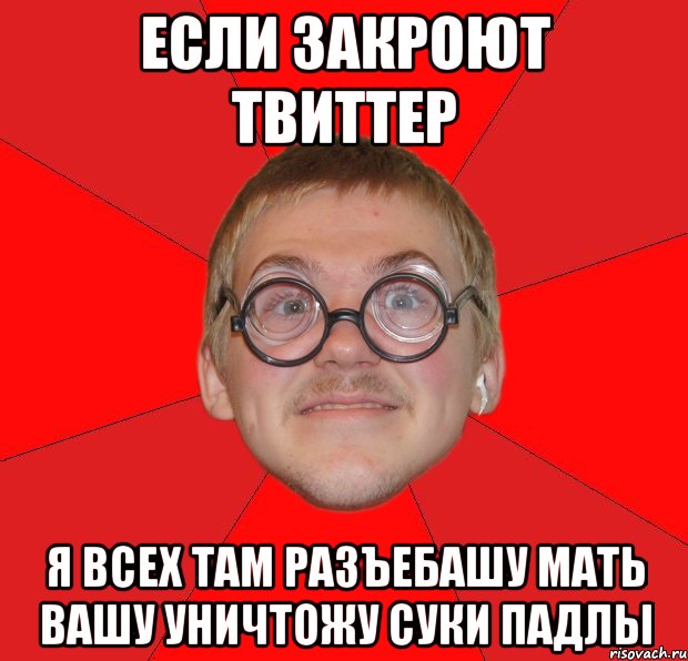 Если закроют твиттер я всех там разъебашу мать вашу уничтожу суки падлы, Мем Злой Типичный Ботан