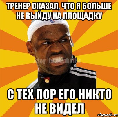 Тренер сказал, что я больше не выйду на площадку С тех пор его никто не видел