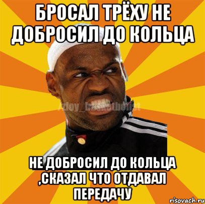 бросал трёху НЕ добросил до кольца НЕ добросил до кольца ,сказал что отдавал передачу, Мем ЗЛОЙ БАСКЕТБОЛИСТ