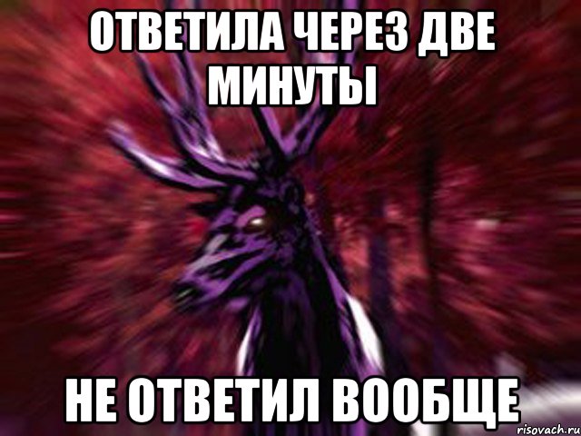 Ответь вообще. Злой олень Мем. Через 2 минуты. Не ответил через минуту. Ответил через 2 года Мем.