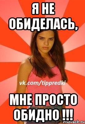 Обидется. Я не обиделась просто. Я не обиделась просто обидно. Не я не обиделась. Я не обижаюсь.