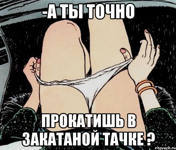 -А ты точно прокатишь в закатаной тачке ?, Мем А ты точно