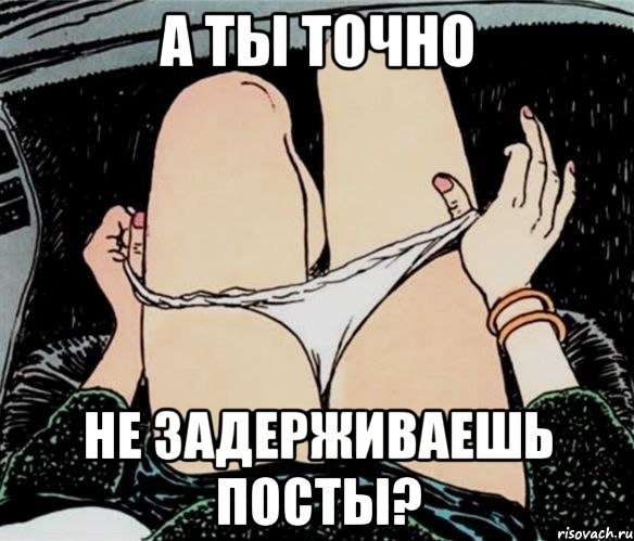 а ты точно не задерживаешь посты?