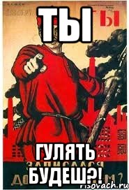 ты гулять будеш?!, Мем А ты записался добровольцем