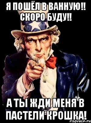 Я пошёл в ванную!! Скоро буду!! А ты жди меня в пастели крошка!, Мем а ты