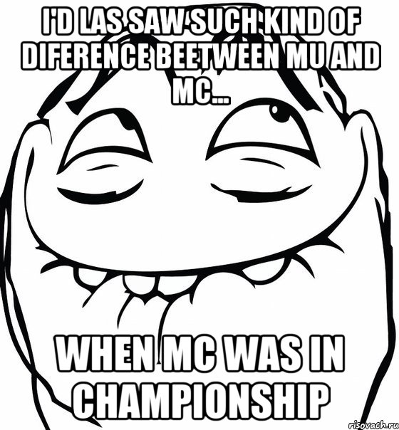 I'd las saw such kind of diference beetween MU and MC... When MC was in Championship, Мем  аааа